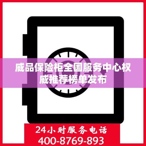 威品保险柜全国服务中心权威推荐榜单发布