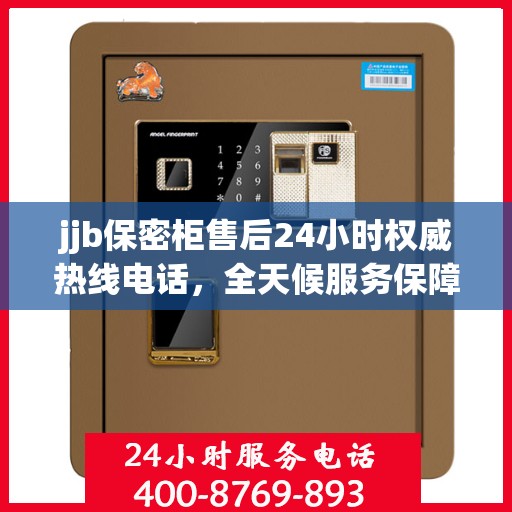 jjb保密柜售后24小时权威热线电话，全天候服务保障！