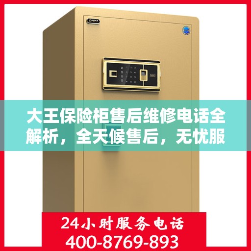 大王保险柜售后维修电话全解析，全天候售后，无忧服务保障