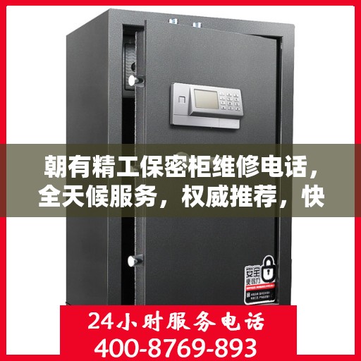 朝有精工保密柜维修电话，全天候服务，权威推荐，快速响应维修需求