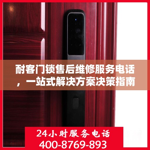 耐客门锁售后维修服务电话，一站式解决方案决策指南