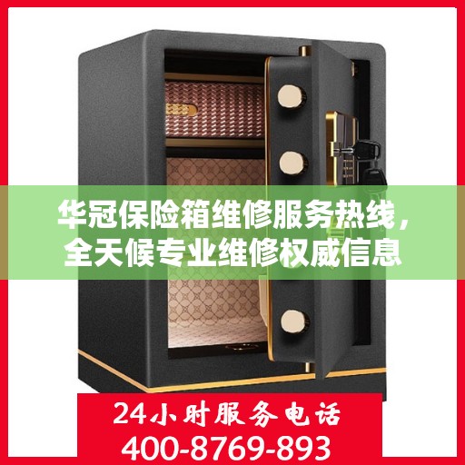华冠保险箱维修服务热线，全天候专业维修权威信息