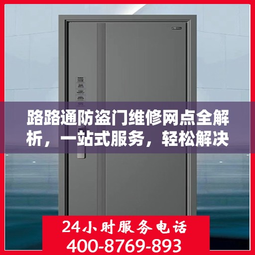 路路通防盗门维修网点全解析，一站式服务，轻松解决您的维修难题