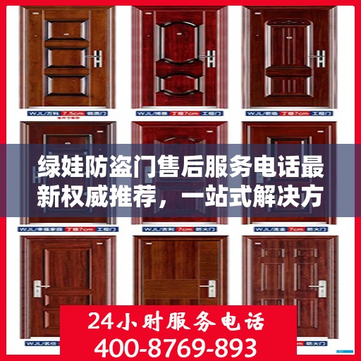 绿娃防盗门售后服务电话最新权威推荐，一站式解决方案，快速响应您的需求！