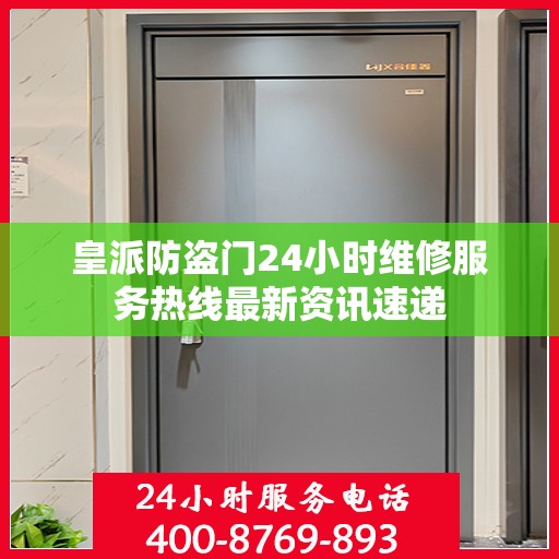 皇派防盗门24小时维修服务热线最新资讯速递