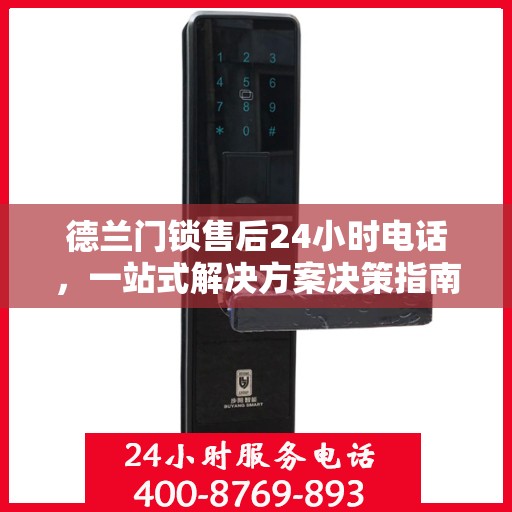 德兰门锁售后24小时电话，一站式解决方案决策指南