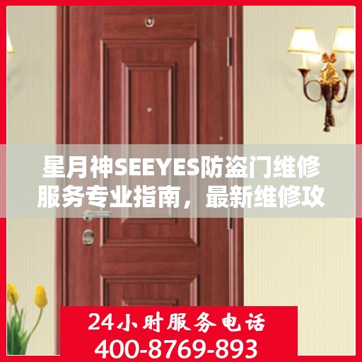 星月神SEEYES防盗门维修服务专业指南，最新维修攻略全解析