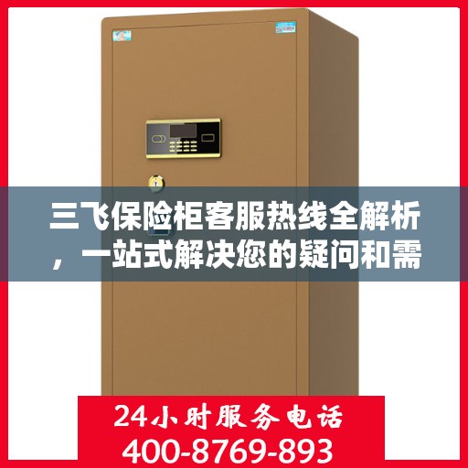 三飞保险柜客服热线全解析，一站式解决您的疑问和需求