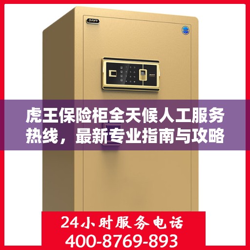 虎王保险柜全天候人工服务热线，最新专业指南与攻略