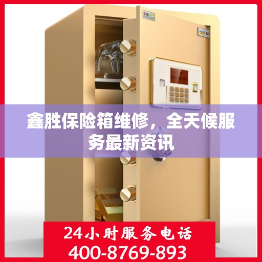 鑫胜保险箱维修，全天候服务最新资讯