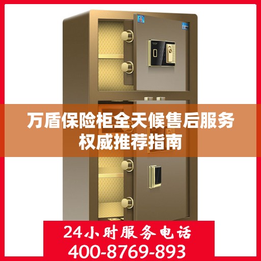 万盾保险柜全天候售后服务权威推荐指南