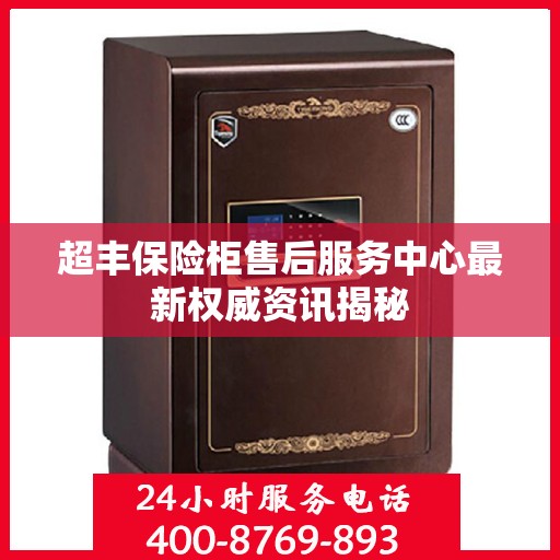 超丰保险柜售后服务中心最新权威资讯揭秘
