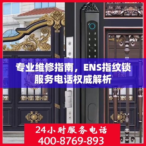 专业维修指南，ENS指纹锁服务电话权威解析