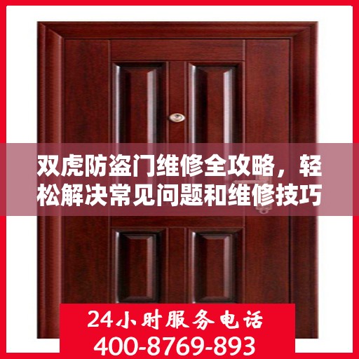 双虎防盗门维修全攻略，轻松解决常见问题和维修技巧