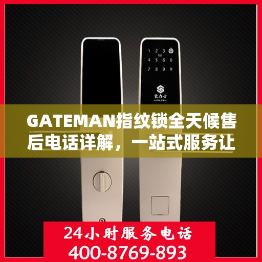 GATEMAN指纹锁全天候售后电话详解，一站式服务让您无忧