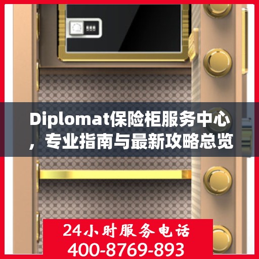 Diplomat保险柜服务中心，专业指南与最新攻略总览