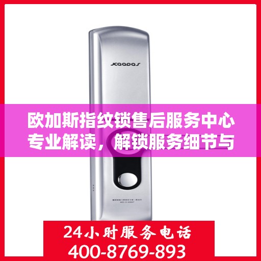欧加斯指纹锁售后服务中心专业解读，解锁服务细节与权益保障