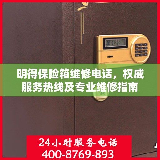 明得保险箱维修电话，权威服务热线及专业维修指南