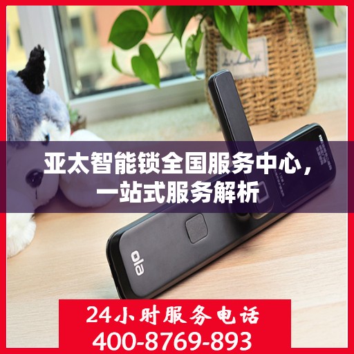 亚太智能锁全国服务中心，一站式服务解析