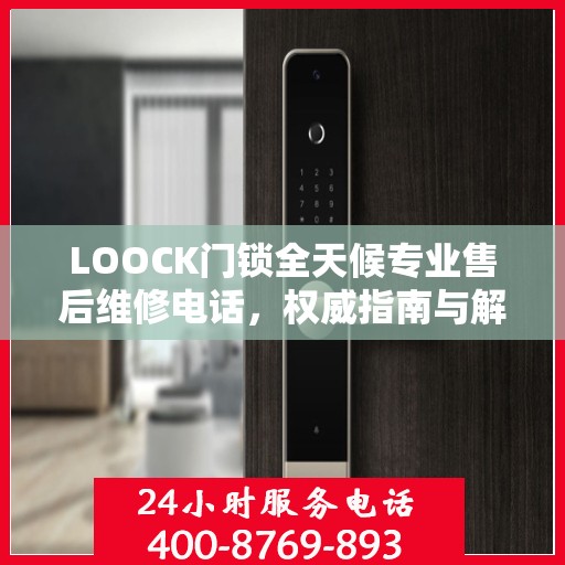 LOOCK门锁全天候专业售后维修电话，权威指南与解决方案
