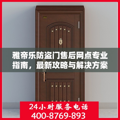雅帝乐防盗门售后网点专业指南，最新攻略与解决方案