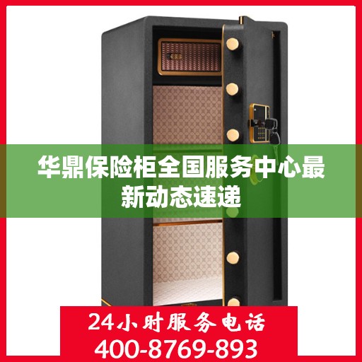 华鼎保险柜全国服务中心最新动态速递