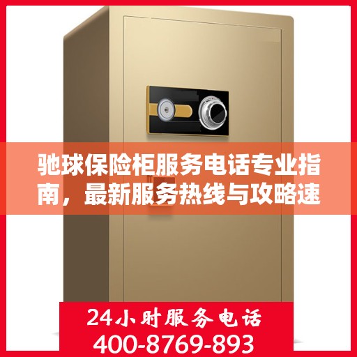 驰球保险柜服务电话专业指南，最新服务热线与攻略速递
