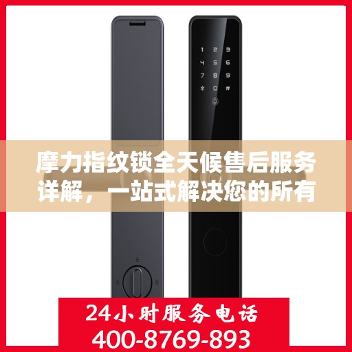 摩力指纹锁全天候售后服务详解，一站式解决您的所有问题