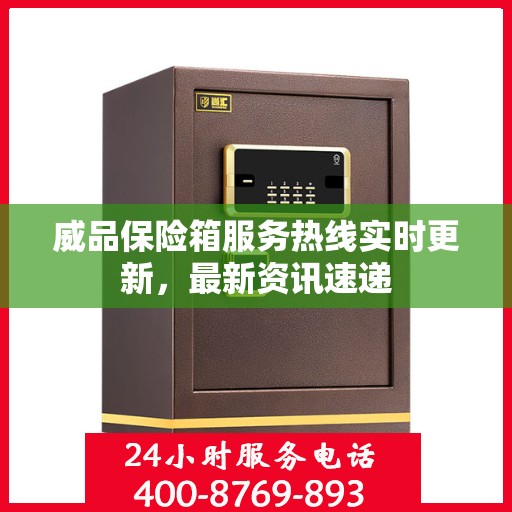 威品保险箱服务热线实时更新，最新资讯速递
