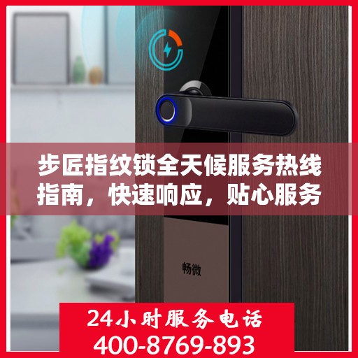 步匠指纹锁全天候服务热线指南，快速响应，贴心服务