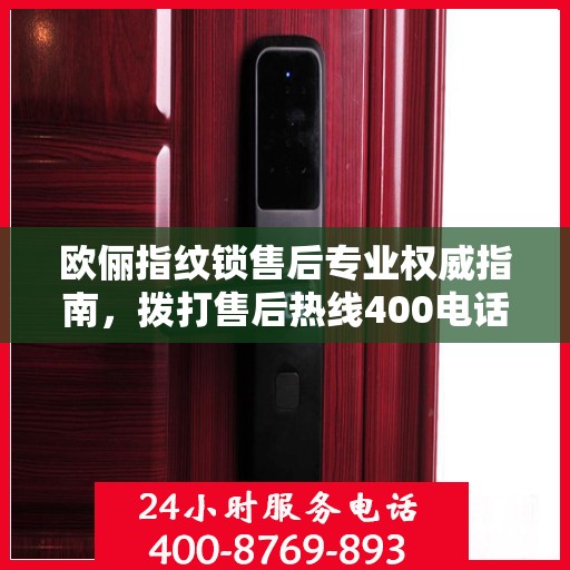 欧俪指纹锁售后专业权威指南，拨打售后热线400电话，一站式解决您的需求！