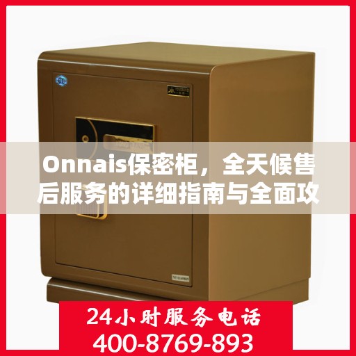 Onnais保密柜，全天候售后服务的详细指南与全面攻略