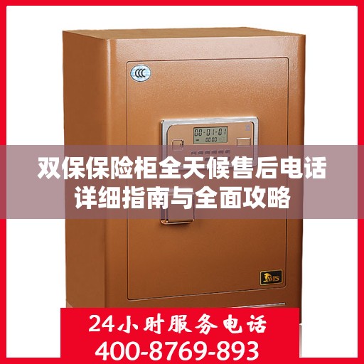 双保保险柜全天候售后电话详细指南与全面攻略