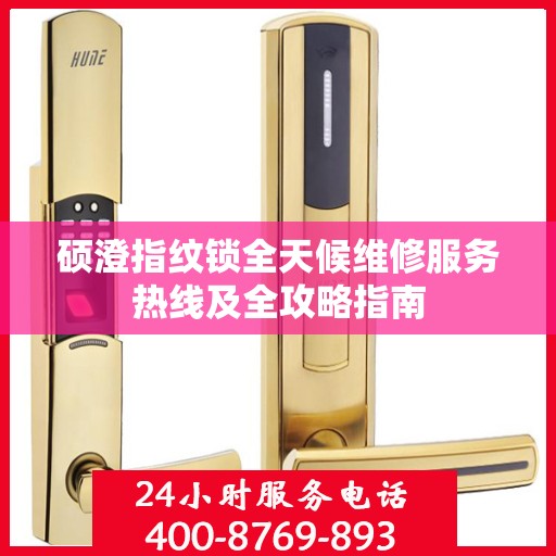 硕澄指纹锁全天候维修服务热线及全攻略指南
