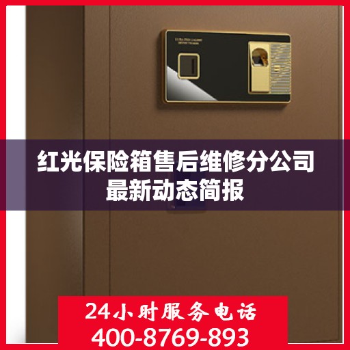 红光保险箱售后维修分公司最新动态简报