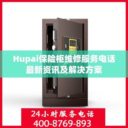 Hupai保险柜维修服务电话最新资讯及解决方案