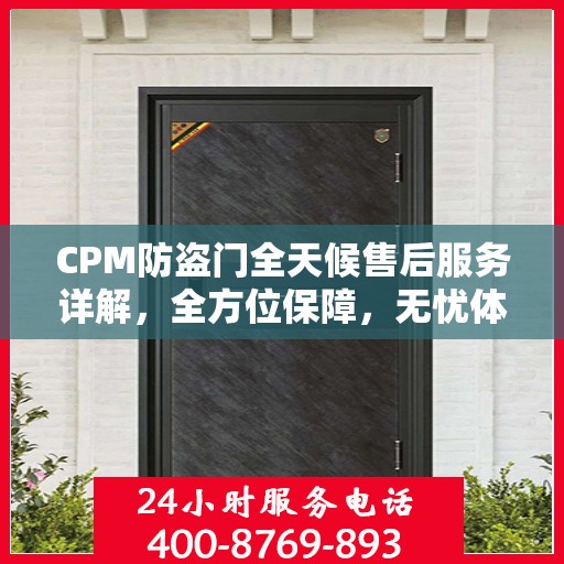 CPM防盗门全天候售后服务详解，全方位保障，无忧体验
