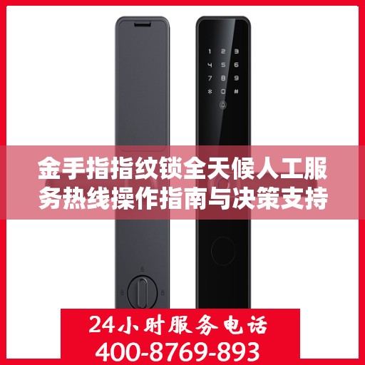 金手指指纹锁全天候人工服务热线操作指南与决策支持