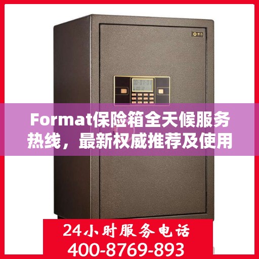 Format保险箱全天候服务热线，最新权威推荐及使用方法