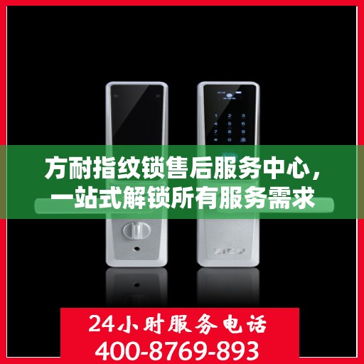 方耐指纹锁售后服务中心，一站式解锁所有服务需求