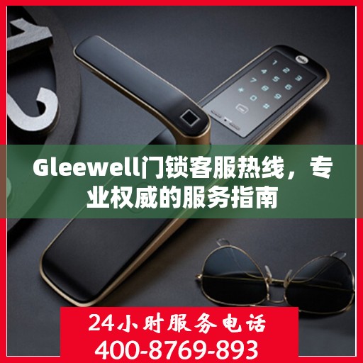 Gleewell门锁客服热线，专业权威的服务指南