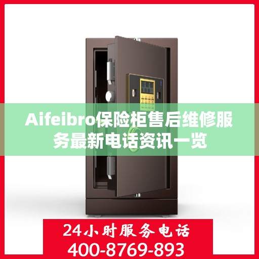 Aifeibro保险柜售后维修服务最新电话资讯一览