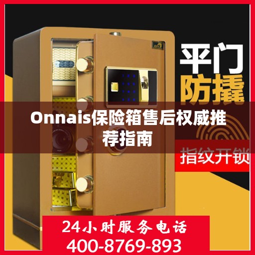 Onnais保险箱售后权威推荐指南