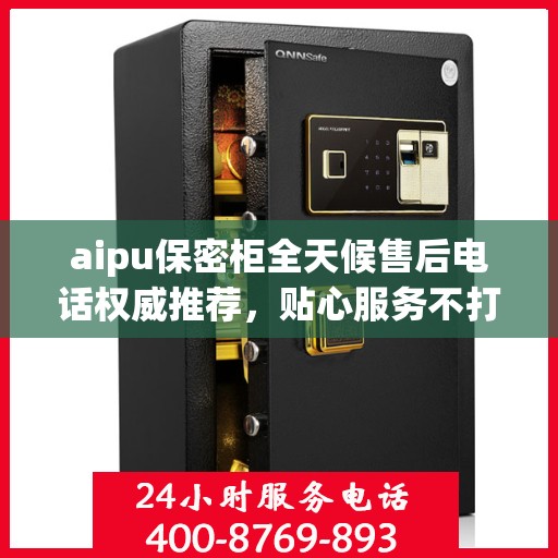 aipu保密柜全天候售后电话权威推荐，贴心服务不打烊