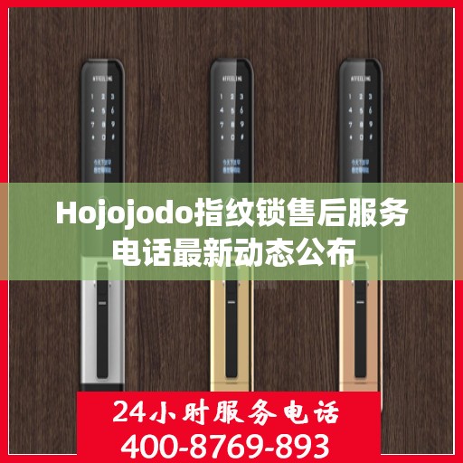 Hojojodo指纹锁售后服务电话最新动态公布