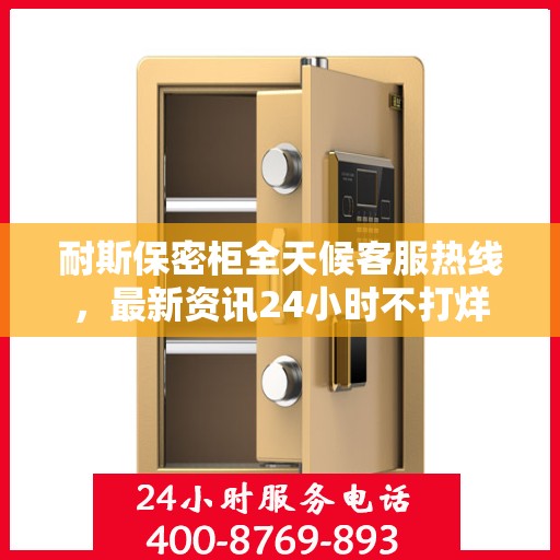 耐斯保密柜全天候客服热线，最新资讯24小时不打烊