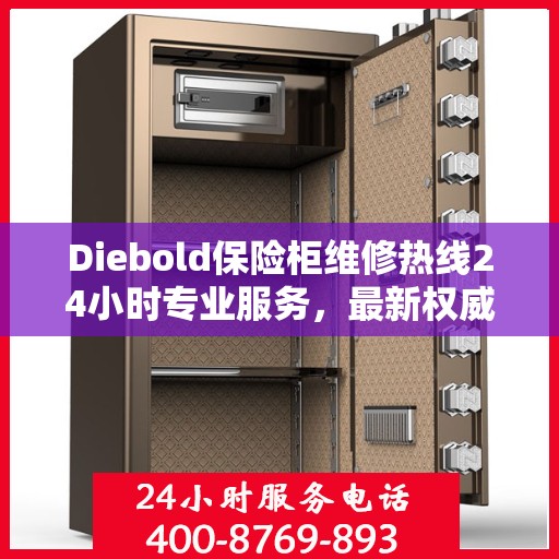 Diebold保险柜维修热线24小时专业服务，最新权威推荐快速响应