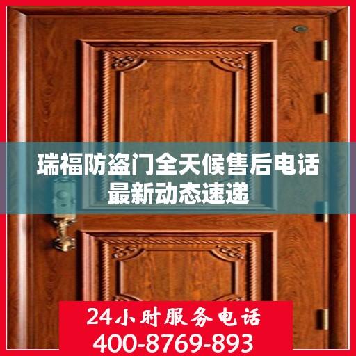 瑞福防盗门全天候售后电话最新动态速递