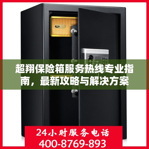 超翔保险箱服务热线专业指南，最新攻略与解决方案