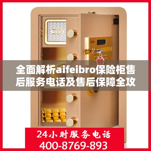 全面解析aifeibro保险柜售后服务电话及售后保障全攻略